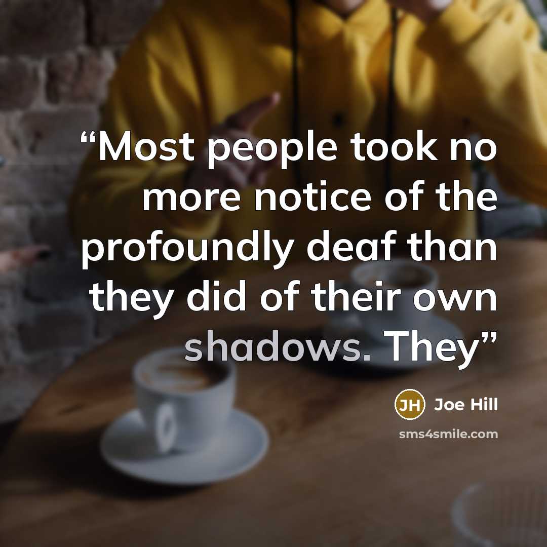 “Most people took no more notice of the profoundly deaf than they did of their own shadows. They” quote by Joe Hill