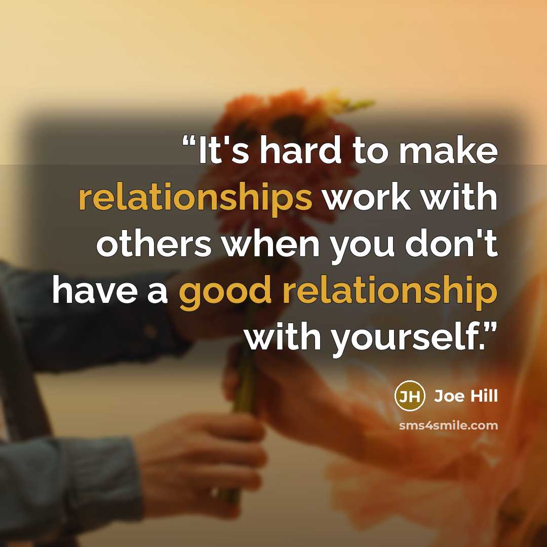 “It's hard to make relationships work with others when you don't have a good relationship with yourself.” quote by Joe Hill
