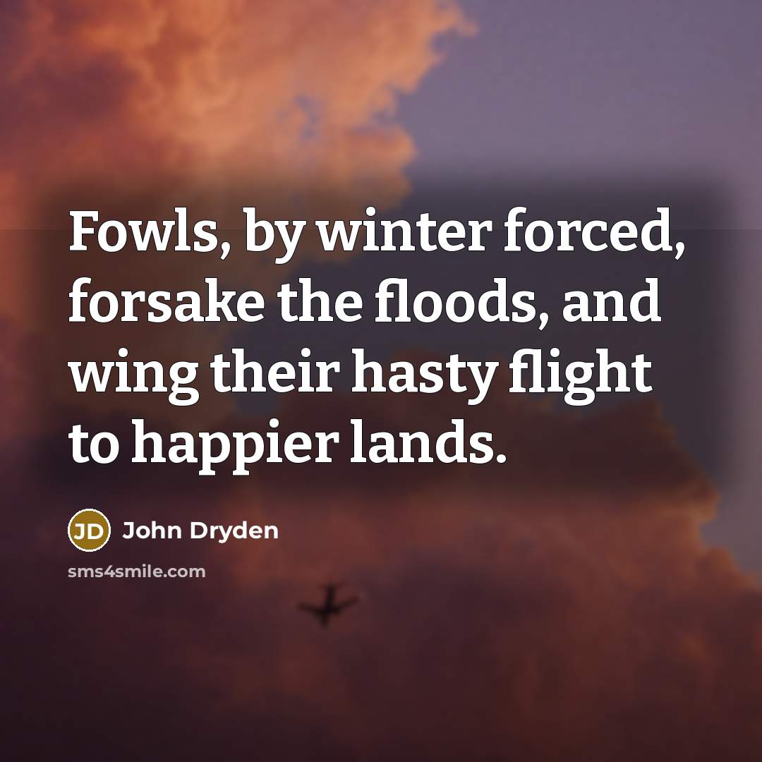 “Fowls, by winter forced, forsake the floods, and wing their…” quote by John Dryden