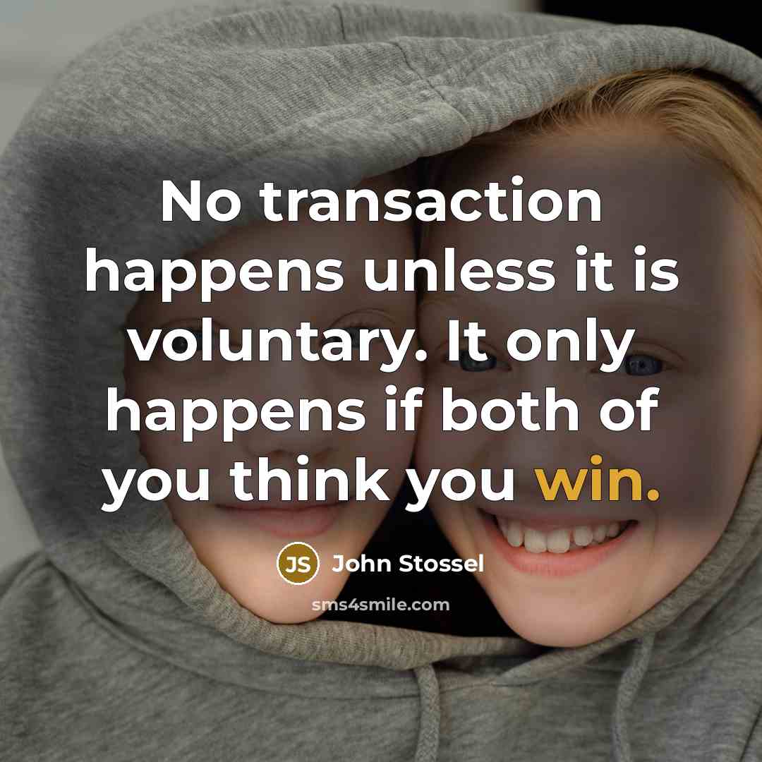 “No transaction happens unless it is voluntary. It only happens…” quote by John Stossel