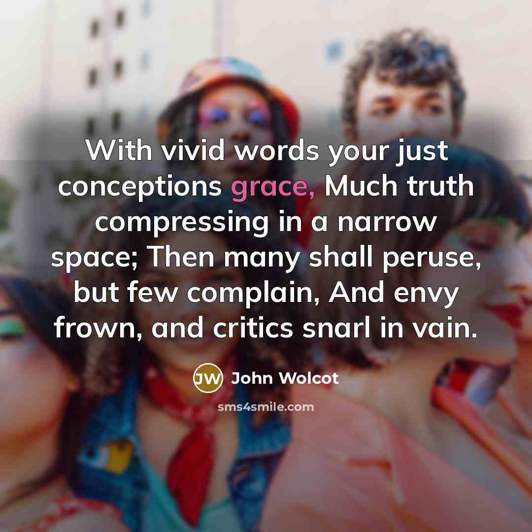 “With vivid words your just conceptions grace, Much truth compressing…” quote by John Wolcot