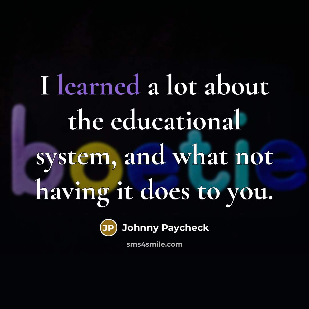 “I learned a lot about the educational system, and what…” quote by Johnny Paycheck