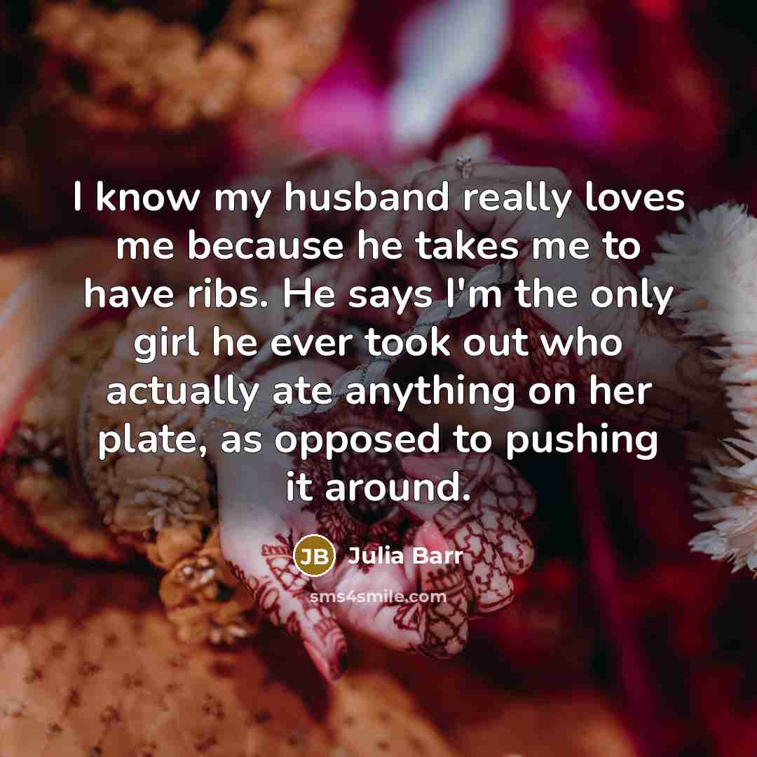 “I know my husband really loves me because he takes…” quote by Julia Barr