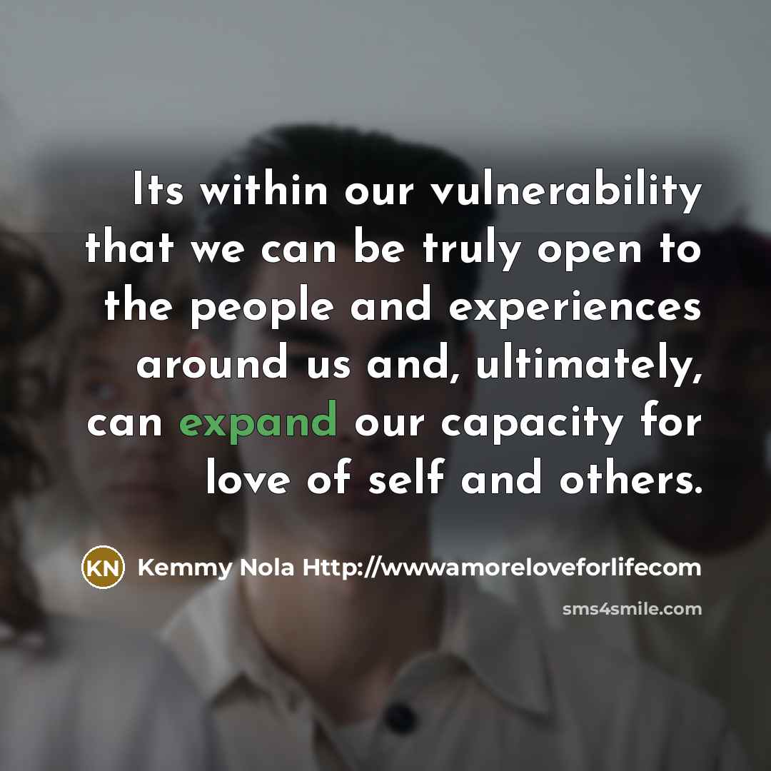 “Its within our vulnerability that we can be truly open…” quote by Kemmy Nola Http://wwwamoreloveforlifecom