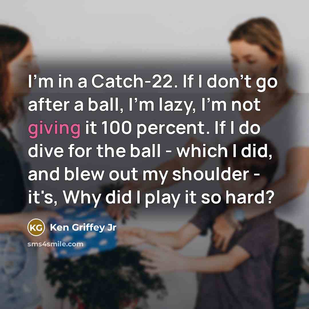 “I'm in a Catch-22. If I don't go after a…” quote by Ken Griffey Jr