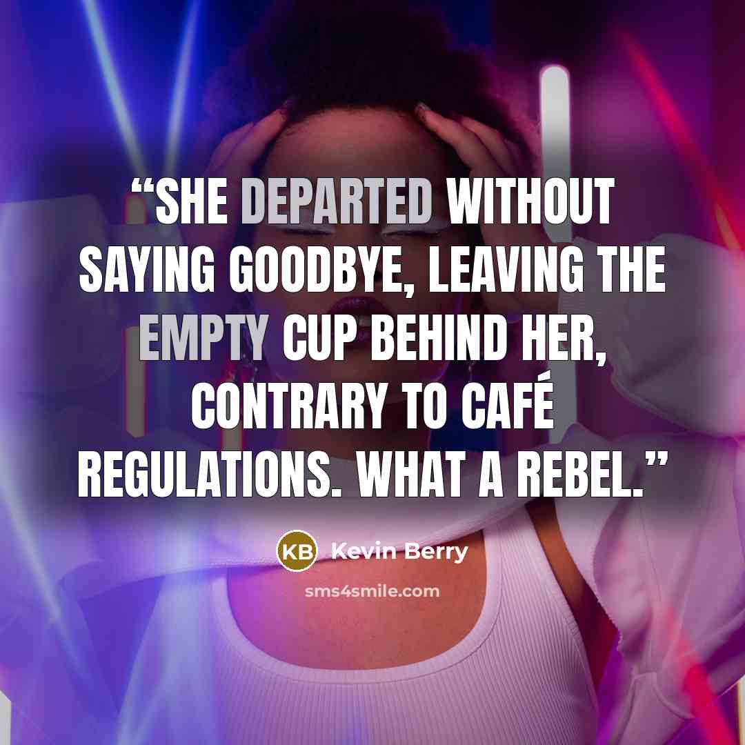 “She departed without saying goodbye, leaving the empty cup behind her, contrary to café regulations. What a rebel.” quote by Kevin Berry