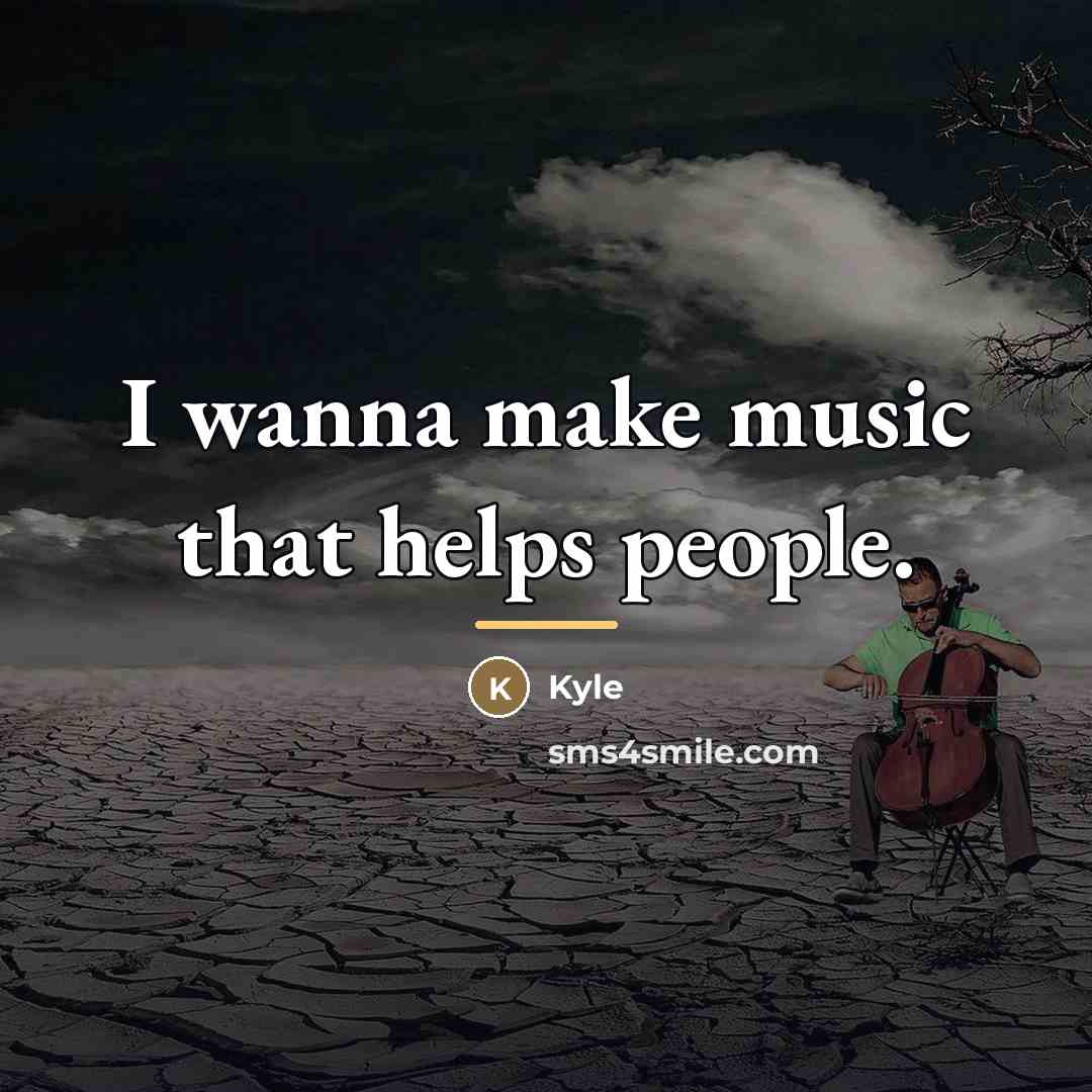 “I wanna make music that helps people.…” quote by Kyle