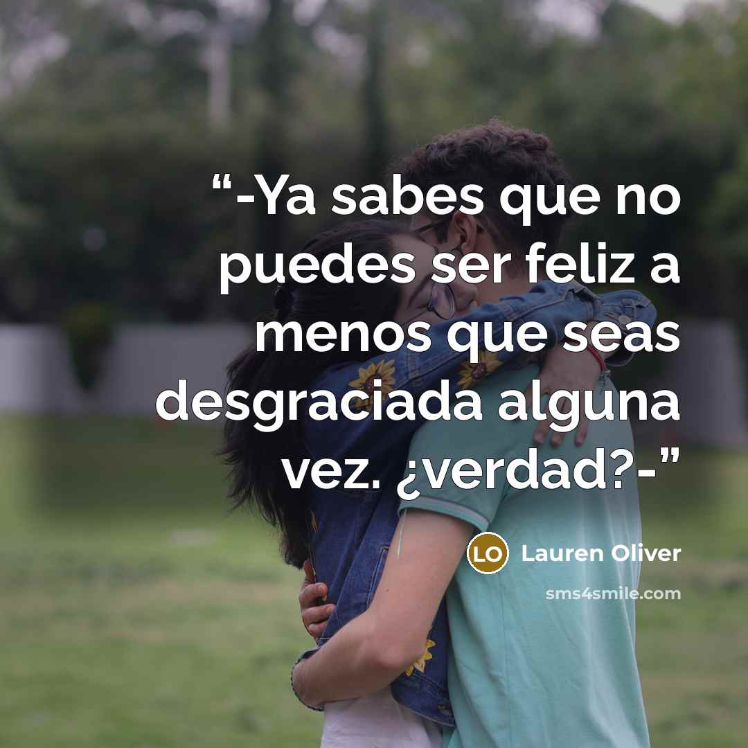 “-Ya sabes que no puedes ser feliz a menos que seas desgraciada alguna vez. ¿verdad?-” quote by Lauren Oliver