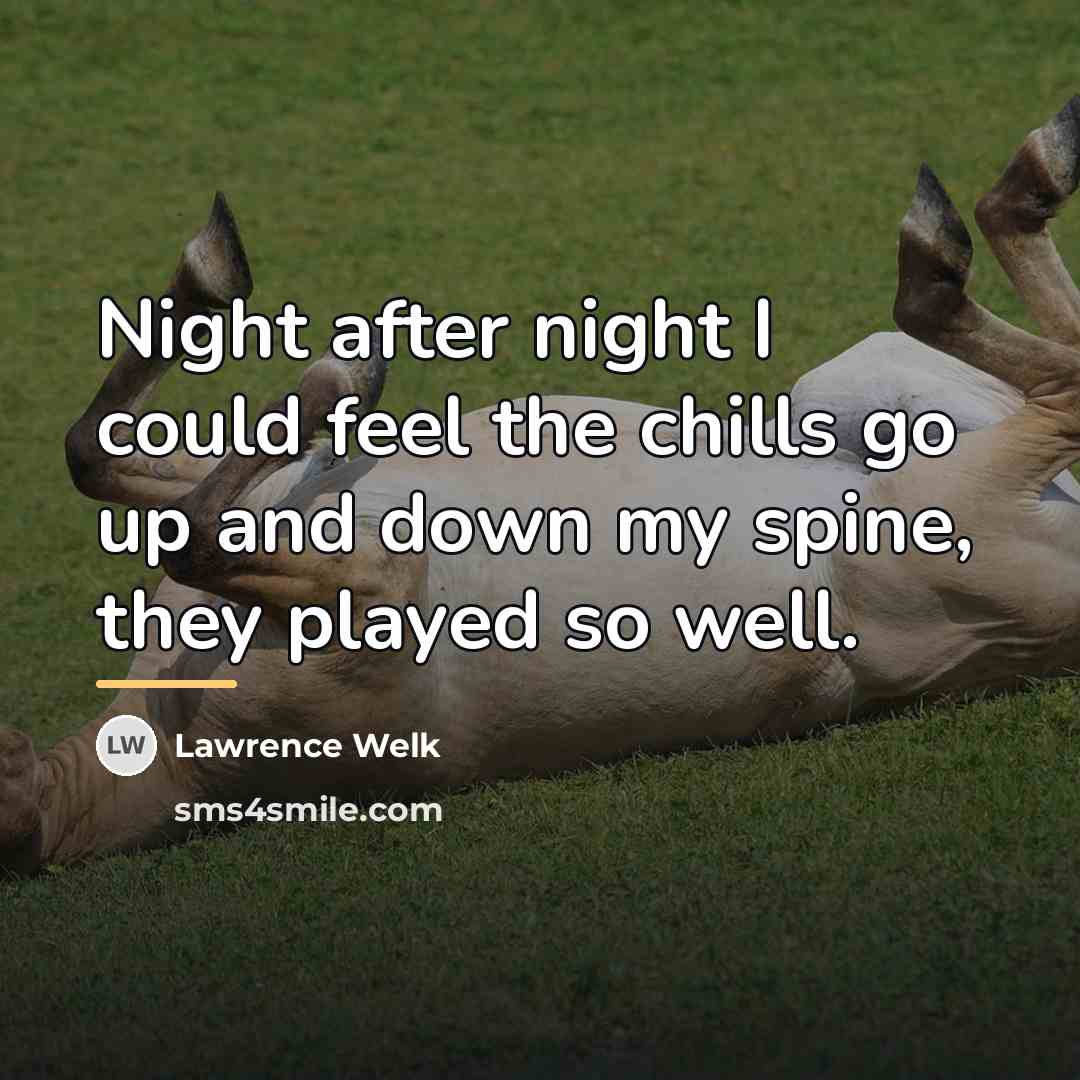 “Night after night I could feel the chills go up…” quote by Lawrence Welk