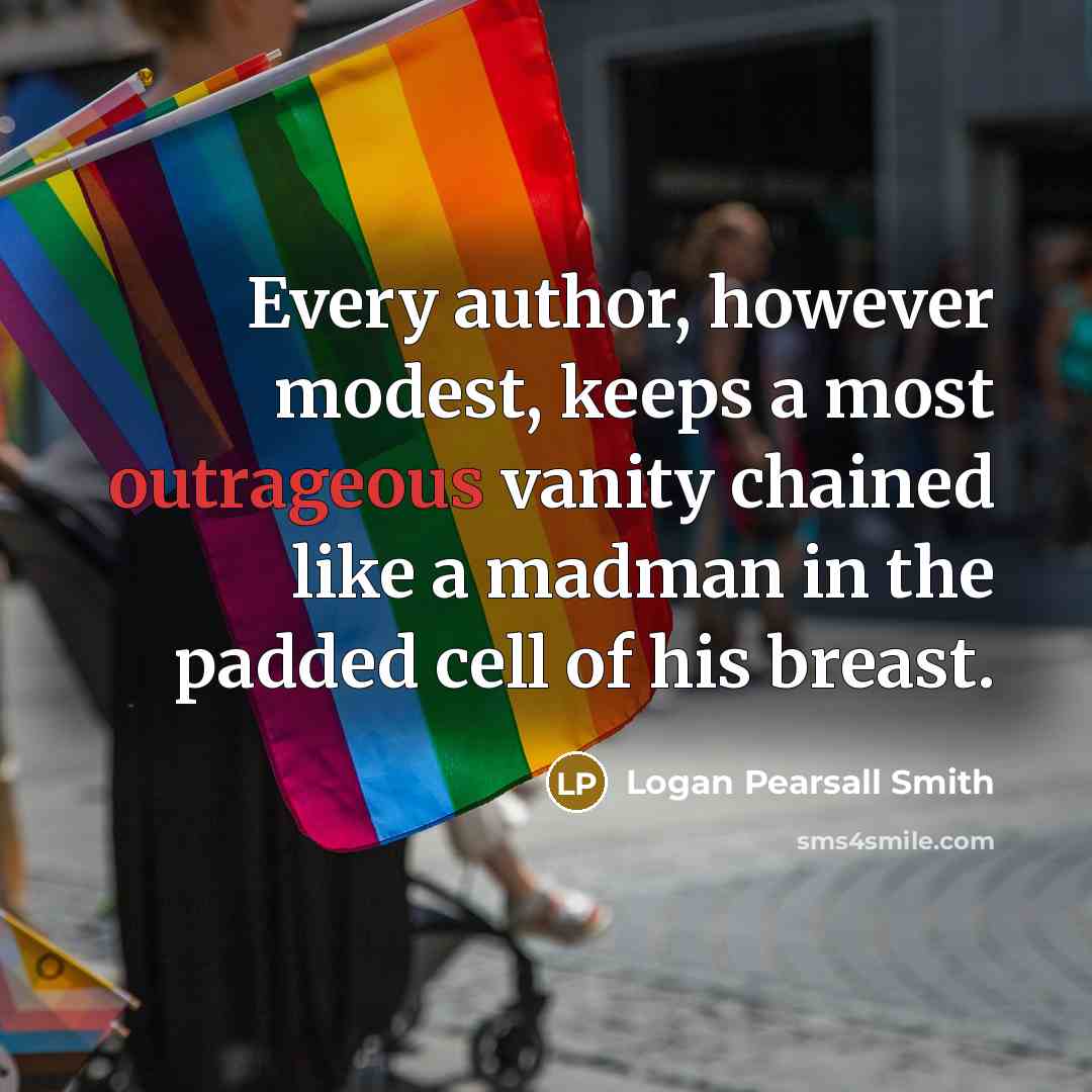 “Every author, however modest, keeps a most outrageous vanity chained…” quote by Logan Pearsall Smith