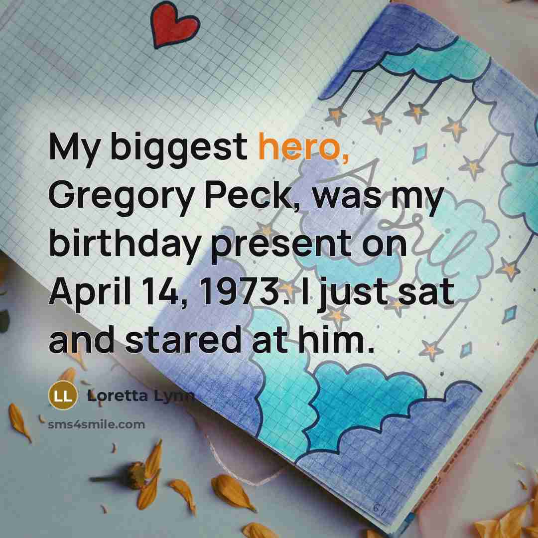 “My biggest hero, Gregory Peck, was my birthday present on…” quote by Loretta Lynn