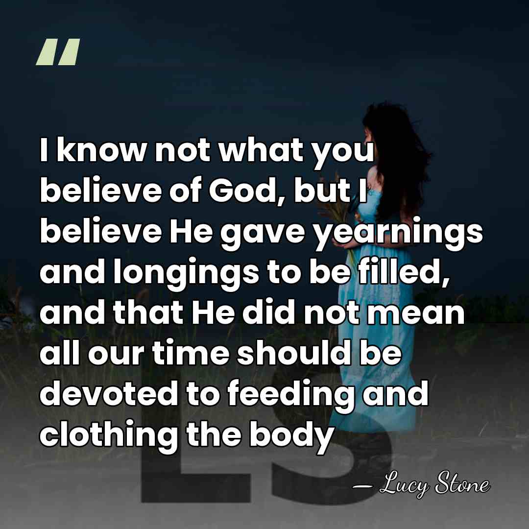 I know not what you believe of God, but I believe He&hellip; - Lucy Stone