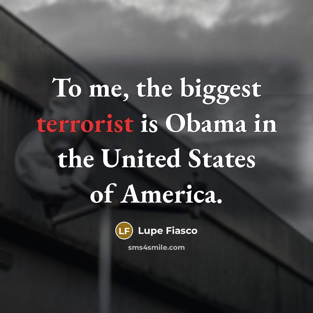 “To me, the biggest terrorist is Obama in the United…” quote by Lupe Fiasco