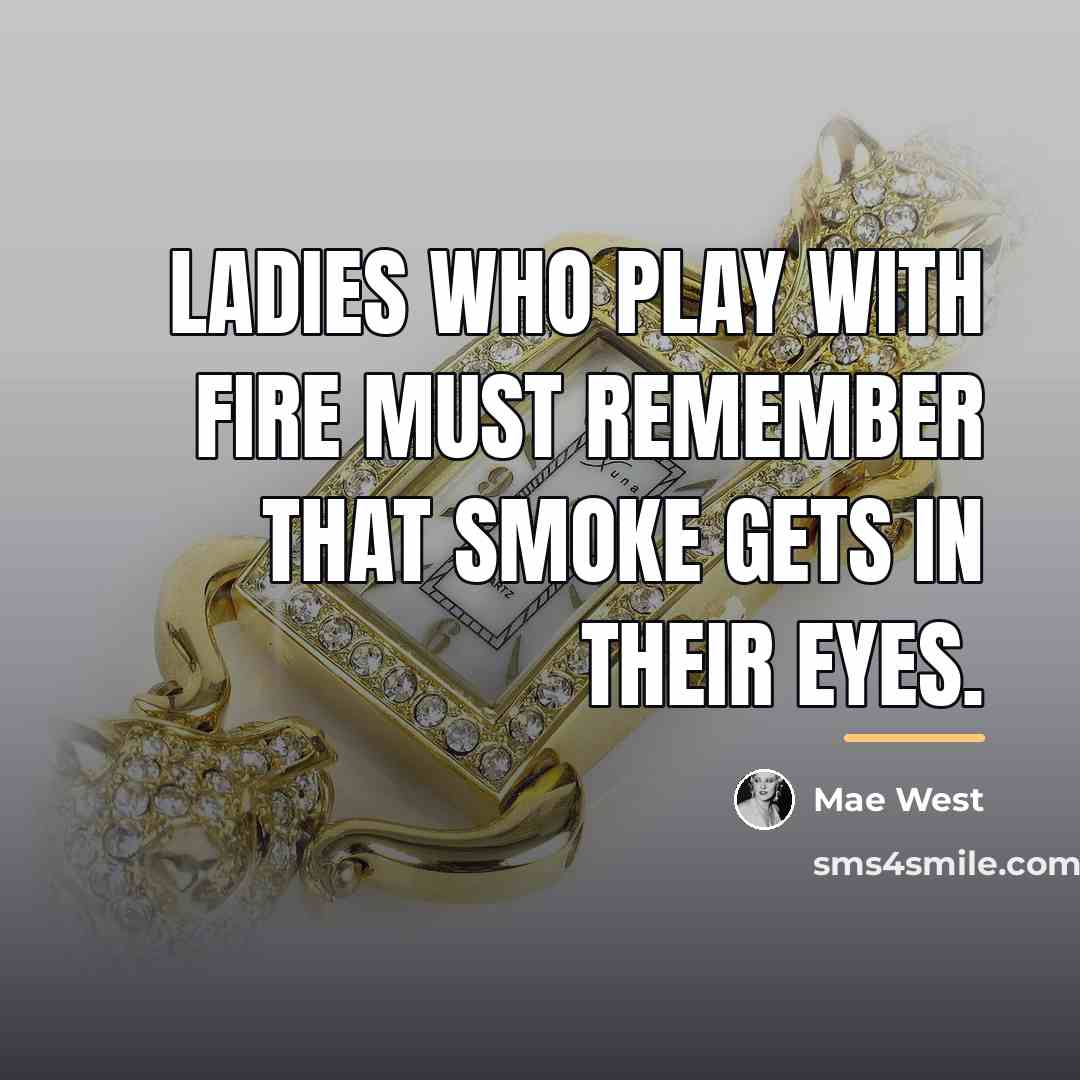 “Ladies who play with fire must remember that smoke gets…” quote by Mae West