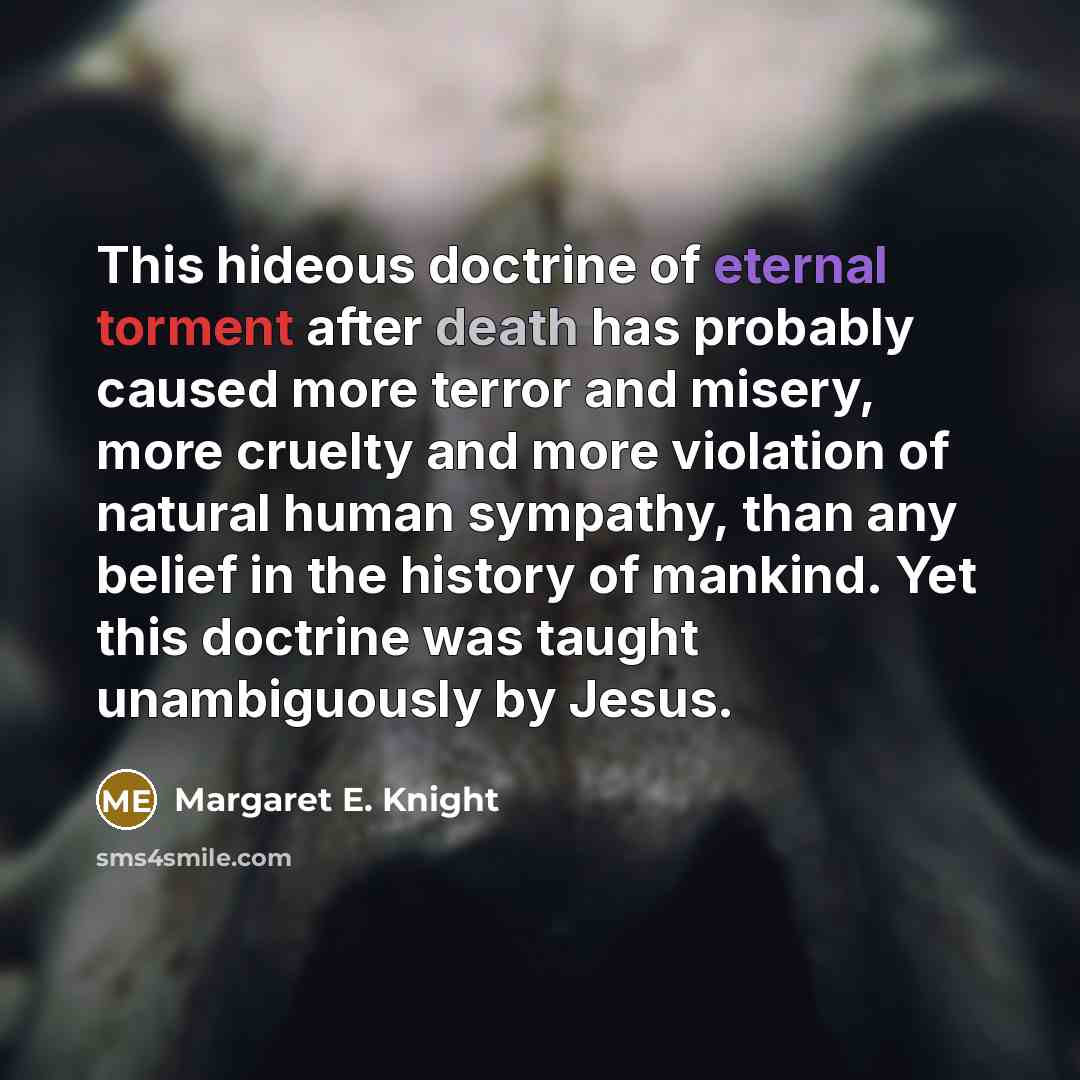 “This hideous doctrine of eternal torment after death has probably…” quote by Margaret E. Knight
