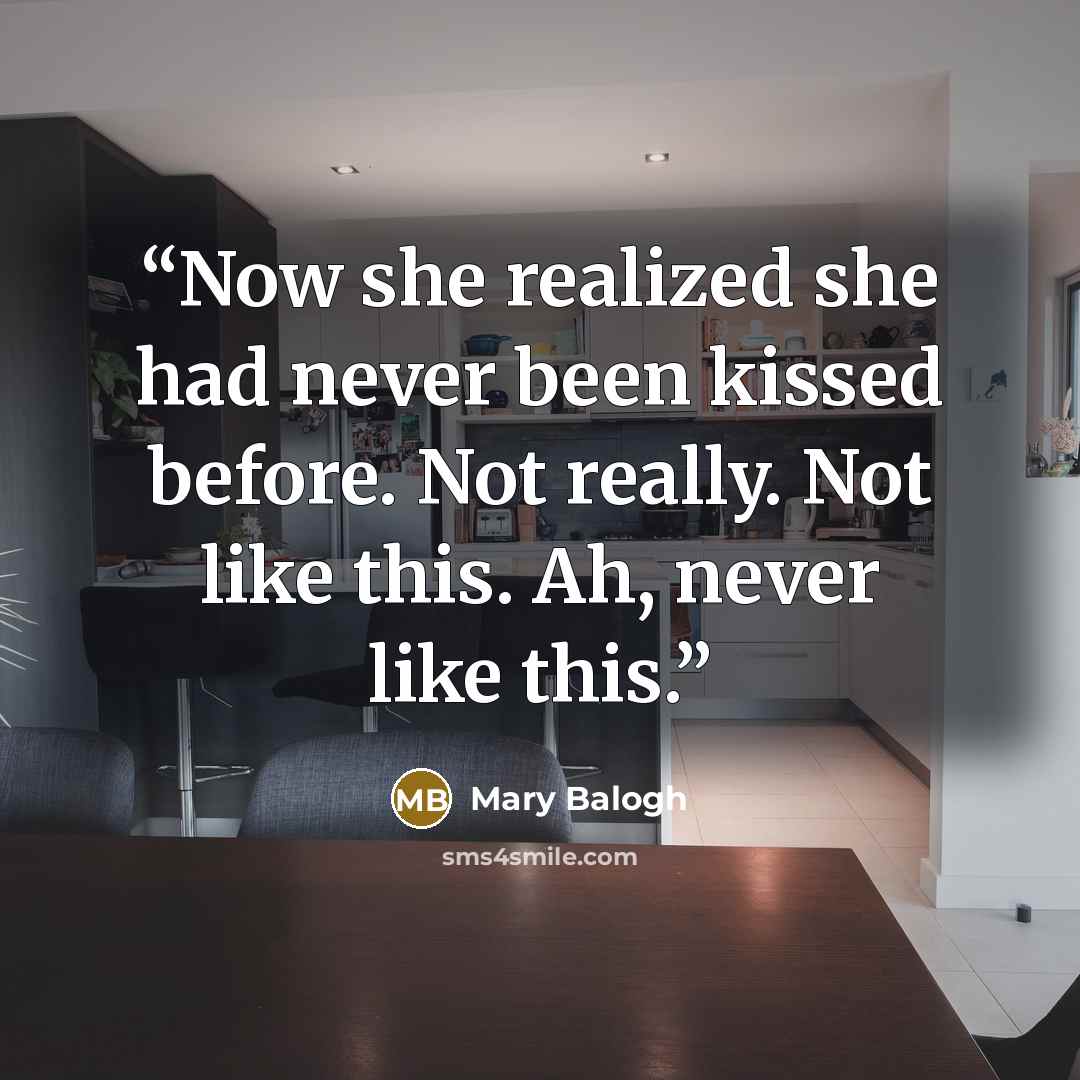 “Now she realized she had never been kissed before. Not really. Not like this. Ah, never like this.” quote by Mary Balogh