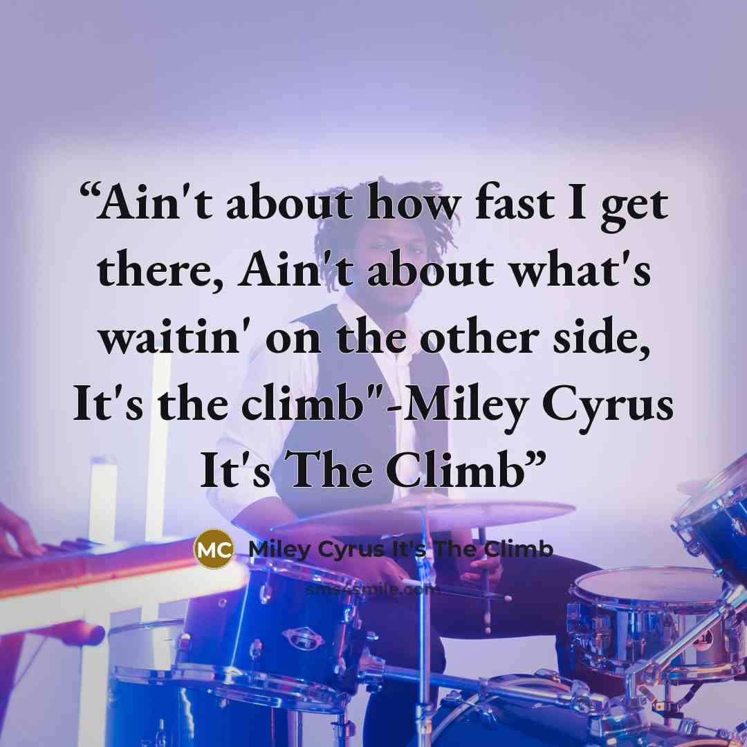 “Ain't about how fast I get there, Ain't about what's waitin' on the other side, It's the climb"-Miley Cyrus It's The Climb” quote by Miley Cyrus It's The Climb