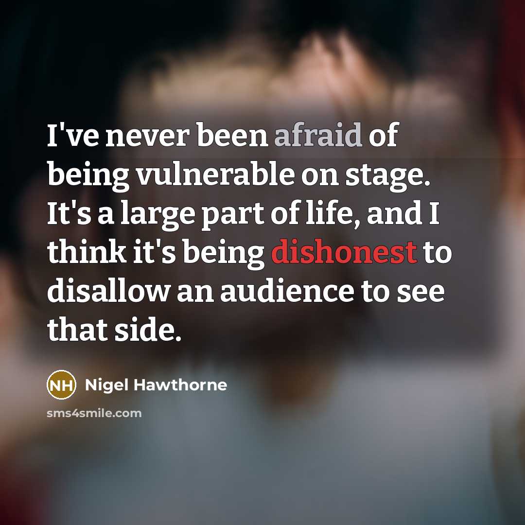 “I've never been afraid of being vulnerable on stage. It's a large part of life, and I think it's being dishonest to disallow an audience to see that side.” quote by Nigel Hawthorne