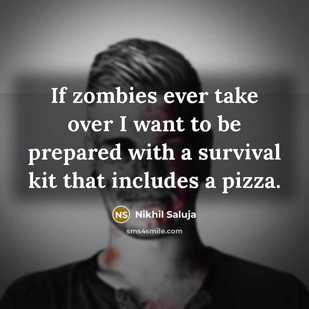“If zombies ever take over I want to be prepared…” quote by Nikhil Saluja
