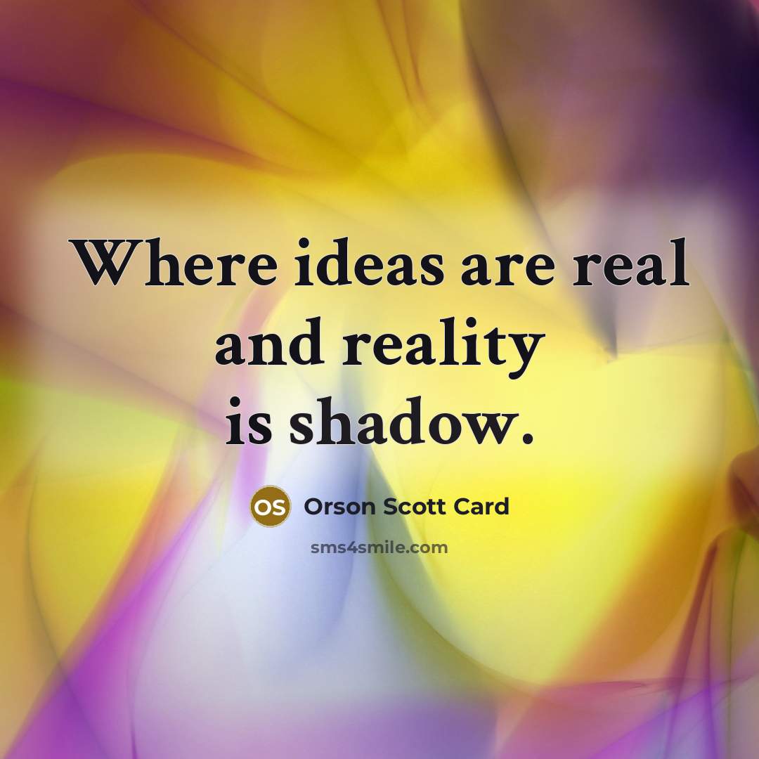 “Where ideas are real and reality is shadow.…” quote by Orson Scott Card