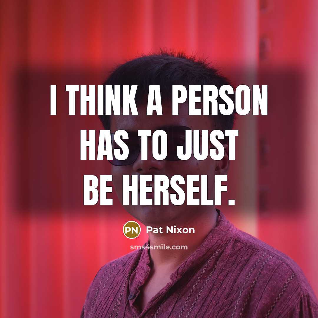 “I think a person has to just be herself.…” quote by Pat Nixon