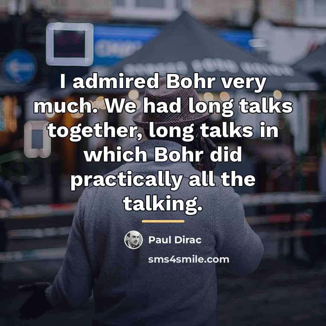 “I admired Bohr very much. We had long talks together,…” quote by Paul Dirac