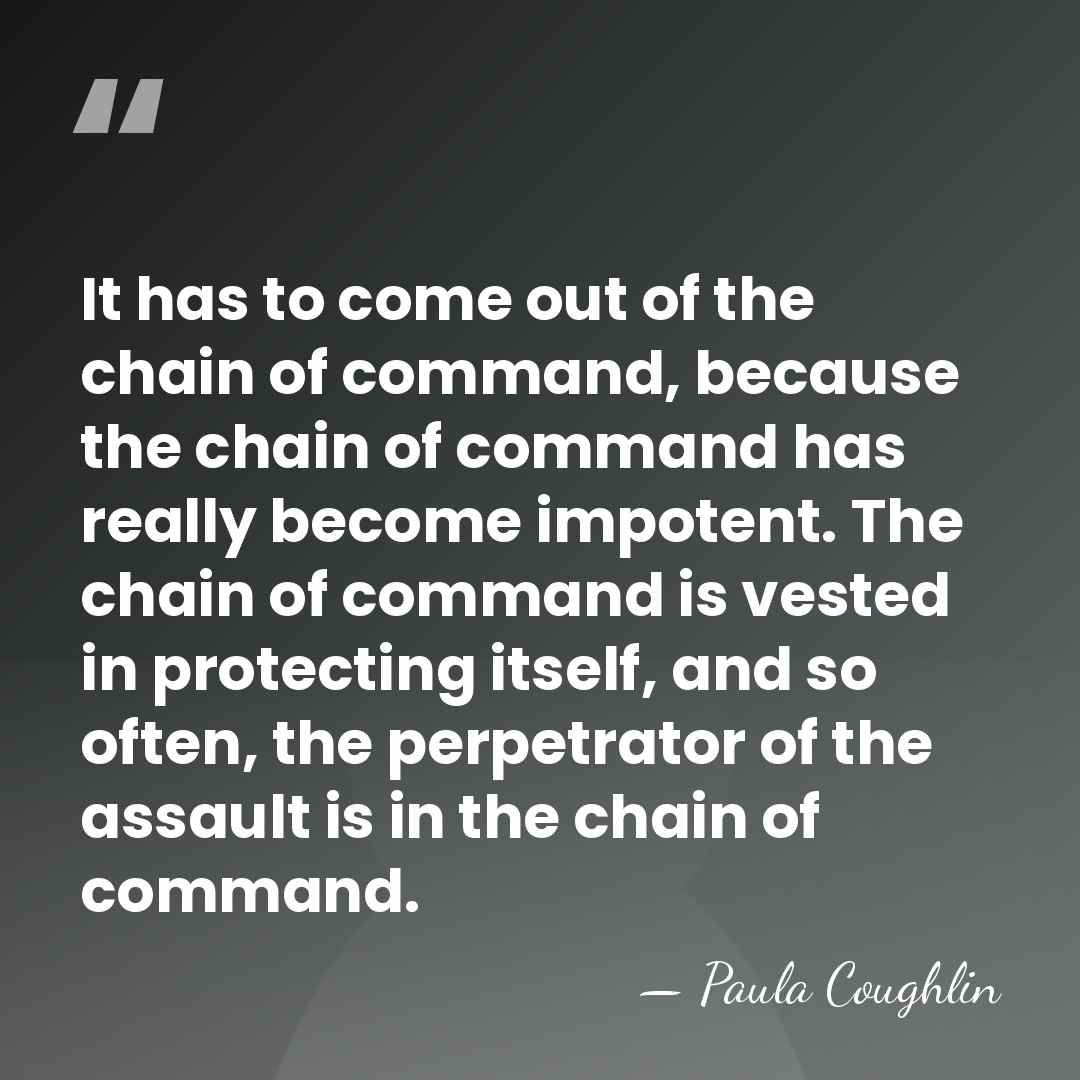It has to come out of the chain of command, because the&hellip; - Paula Coughlin