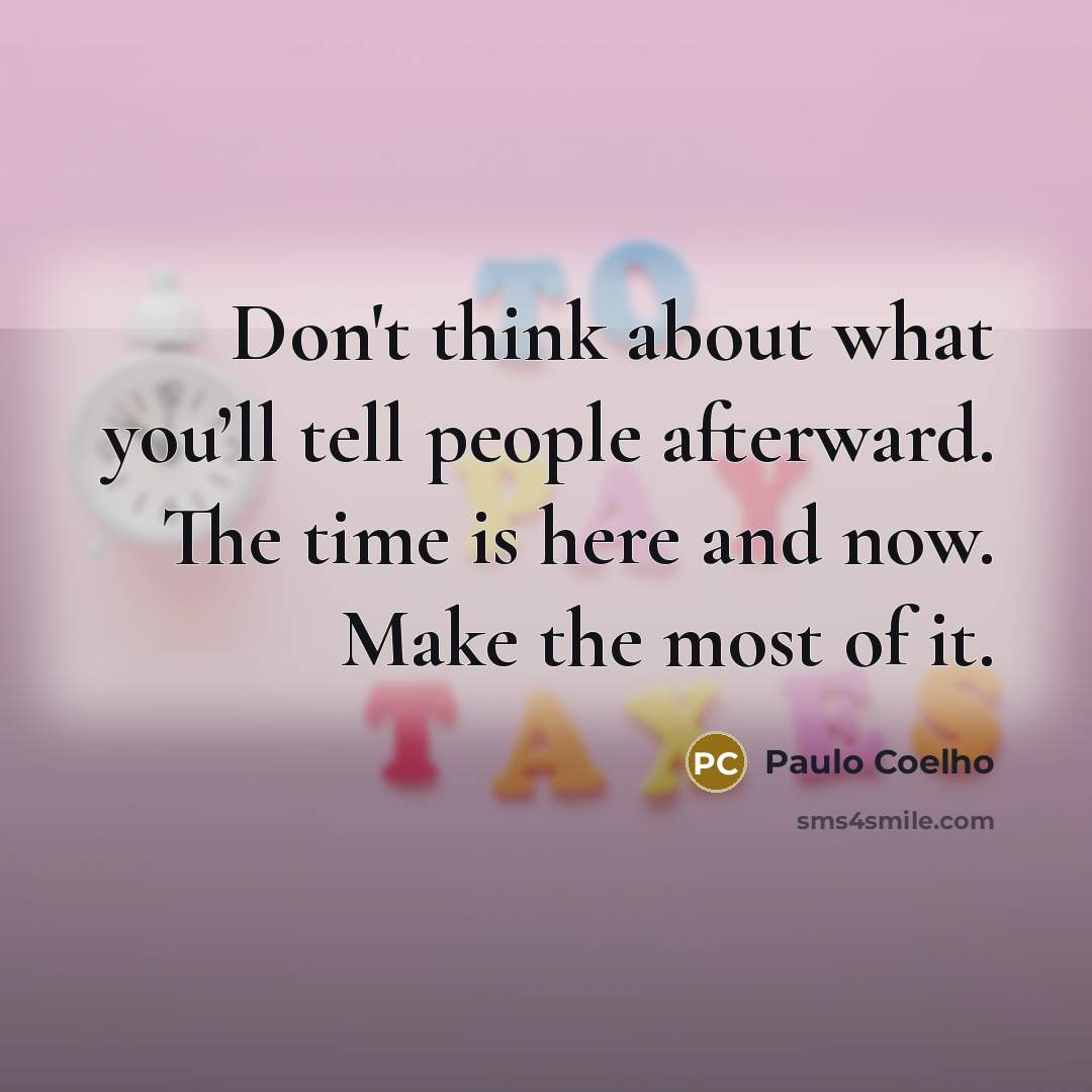 “Don't think about what you’ll tell people afterward. The time is here and now. Make the most of it.” quote by Paulo Coelho