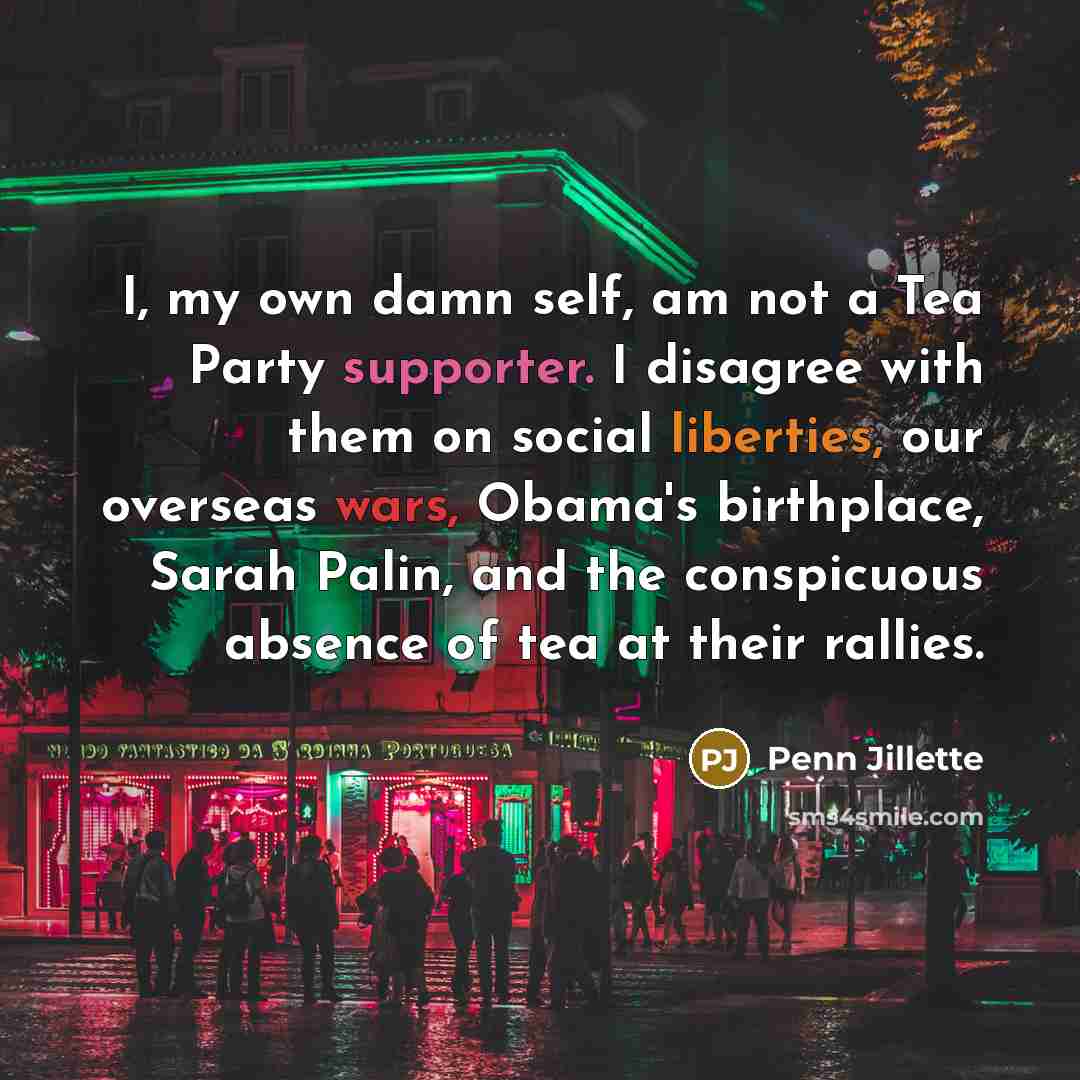 “I, my own damn self, am not a Tea Party…” quote by Penn Jillette