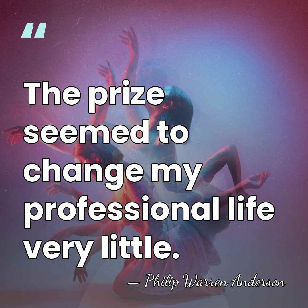 The prize seemed to change my professional life very little. - Philip Warren Anderson