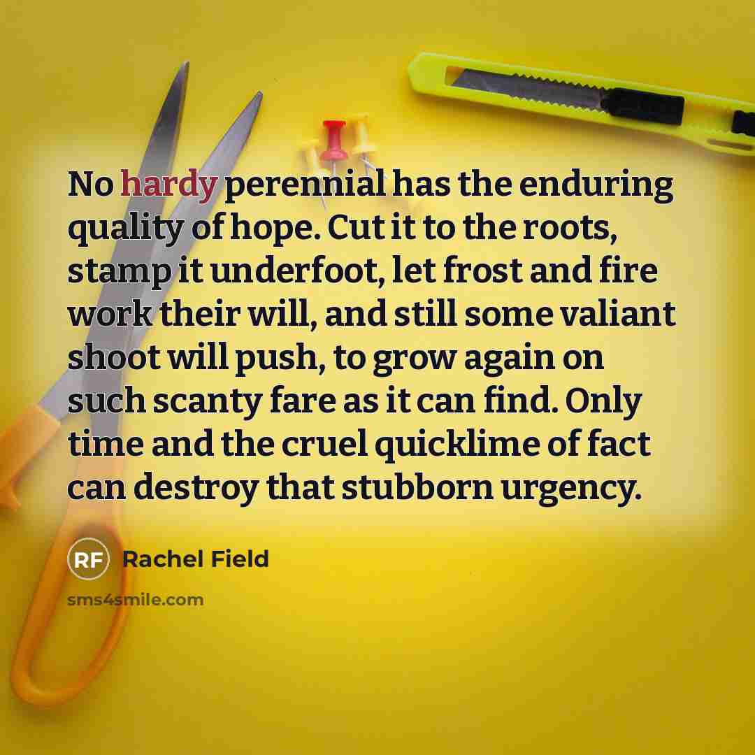 “No hardy perennial has the enduring quality of hope. Cut…” quote by Rachel Field