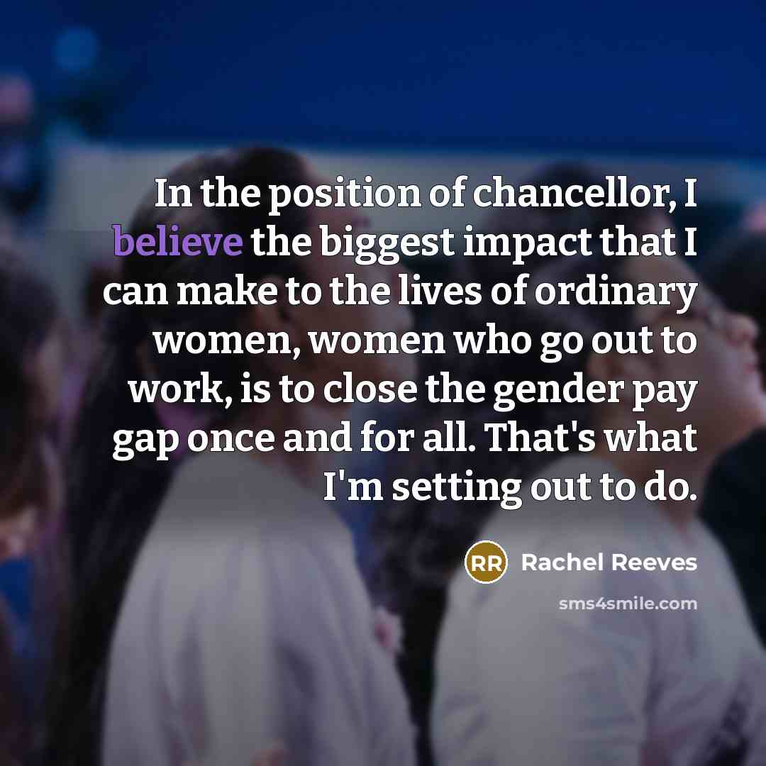 “In the position of chancellor, I believe the biggest impact…” quote by Rachel Reeves