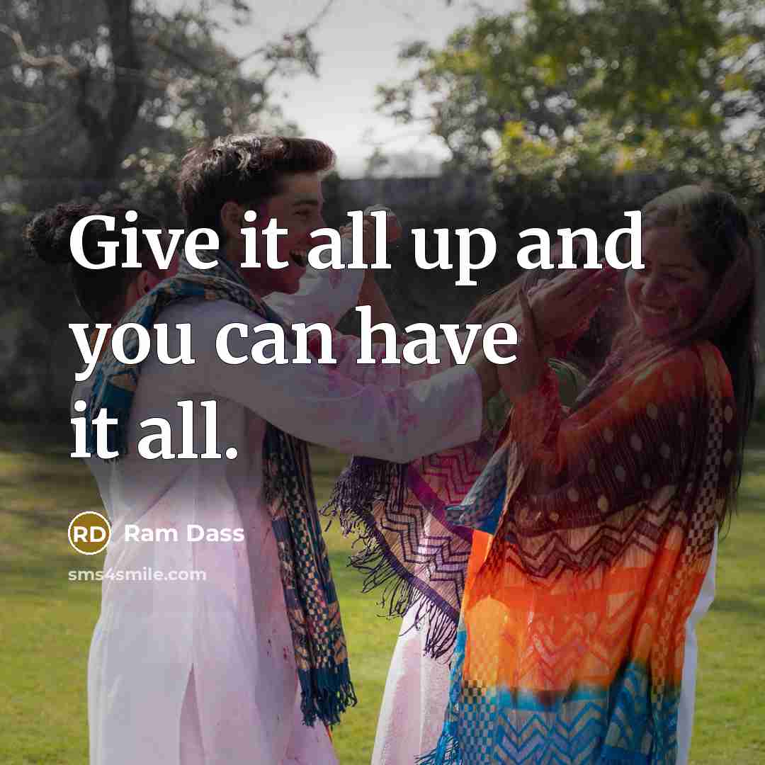“Give it all up and you can have it all.…” quote by Ram Dass