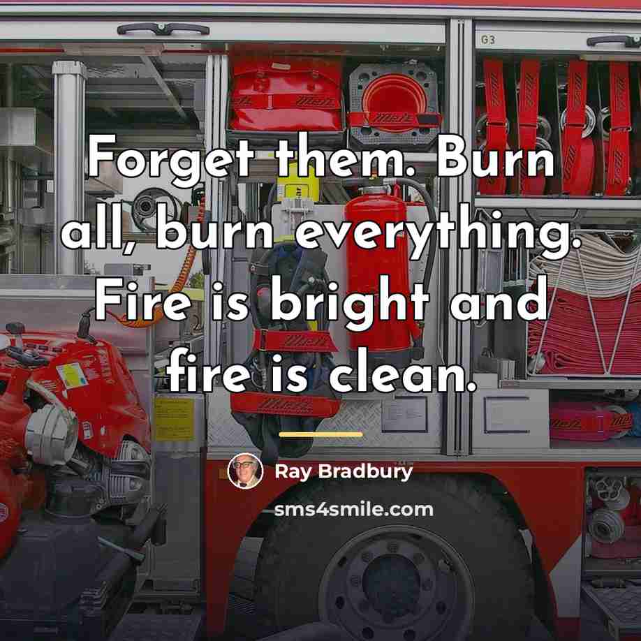 “Forget them. Burn all, burn everything. Fire is bright and…” quote by Ray Bradbury