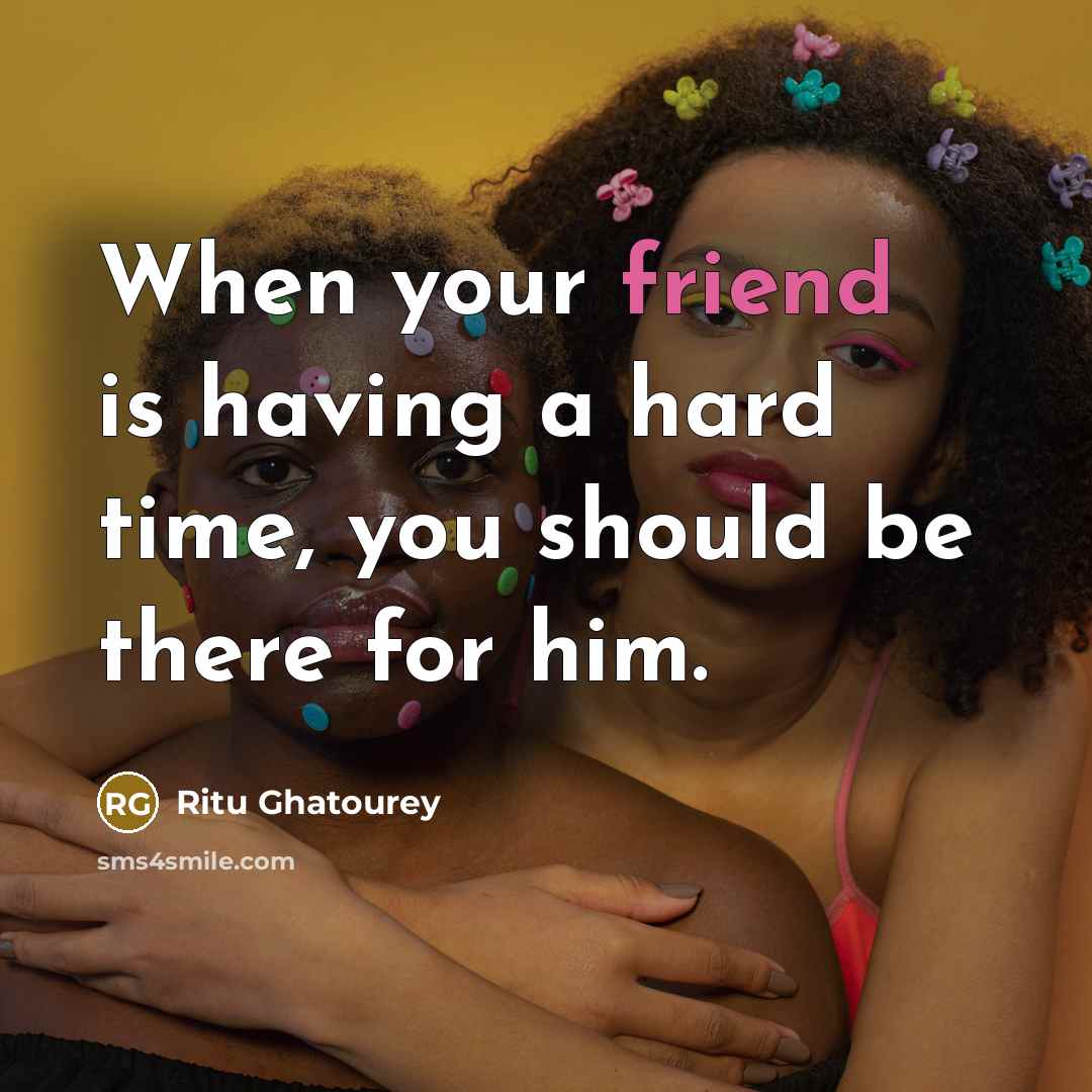“When your friend is having a hard time, you should…” quote by Ritu Ghatourey
