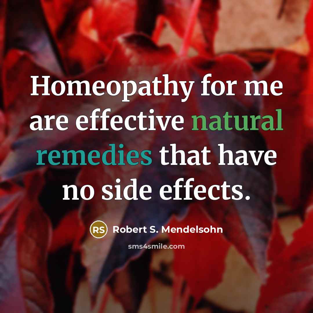 “Homeopathy for me are effective natural remedies that have no side effects.” quote by Robert S. Mendelsohn