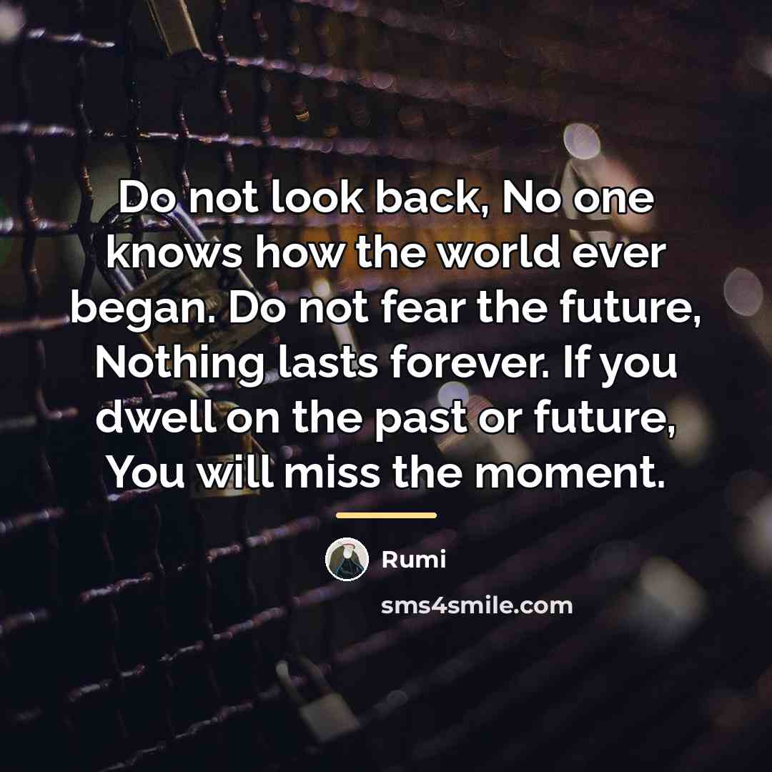 “Do not look back, No one knows how the world…” quote by Rumi