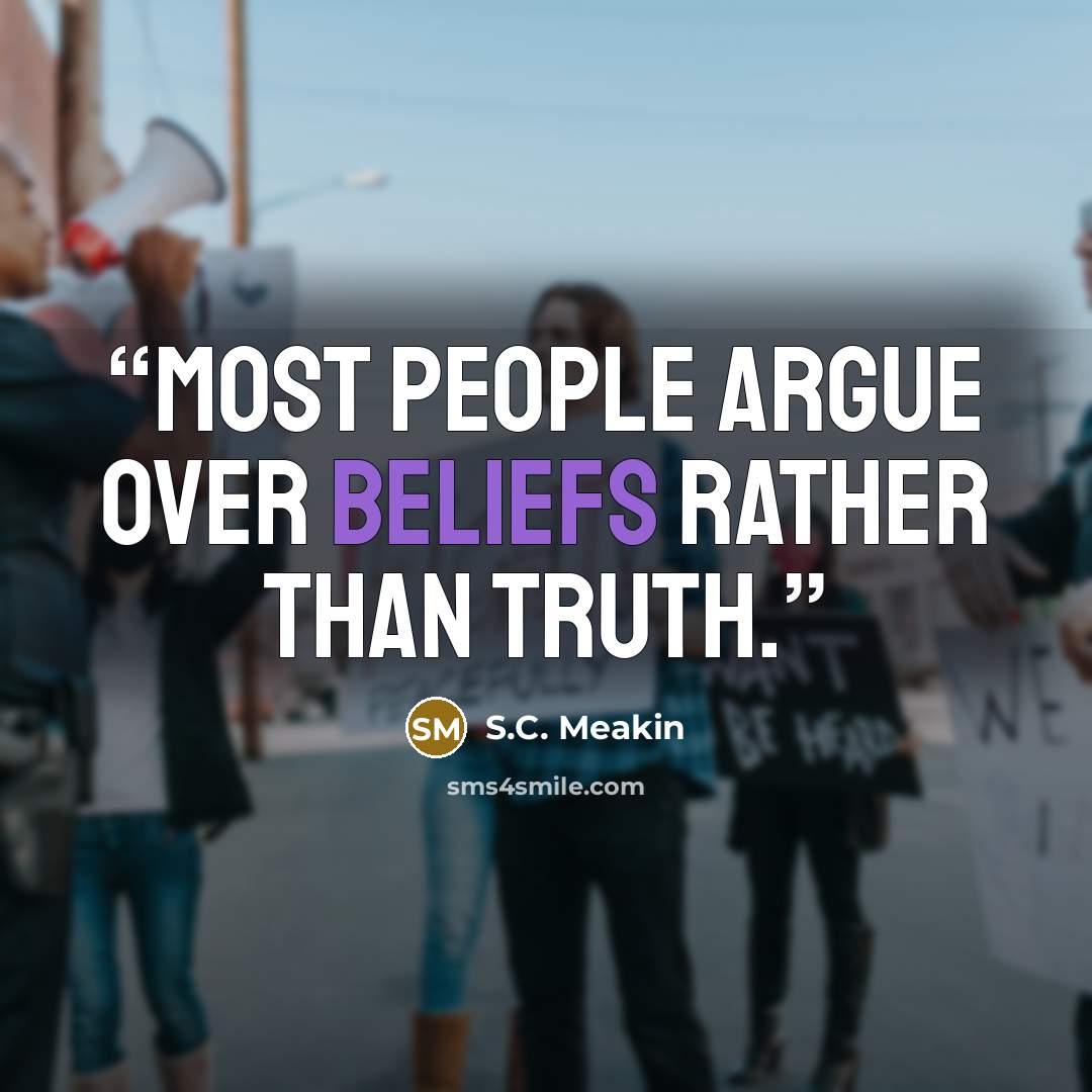“Most people argue over beliefs rather than truth.” quote by S.C. Meakin