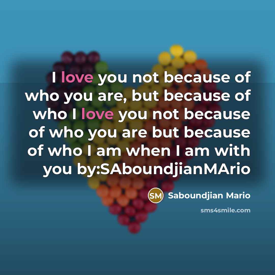 “I love you not because of who you are, but…” quote by Saboundjian Mario