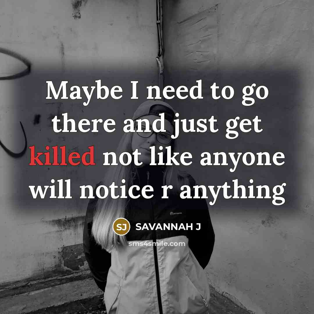 “Maybe I need to go there and just get killed not like anyone will notice r anything” quote by Savannah J