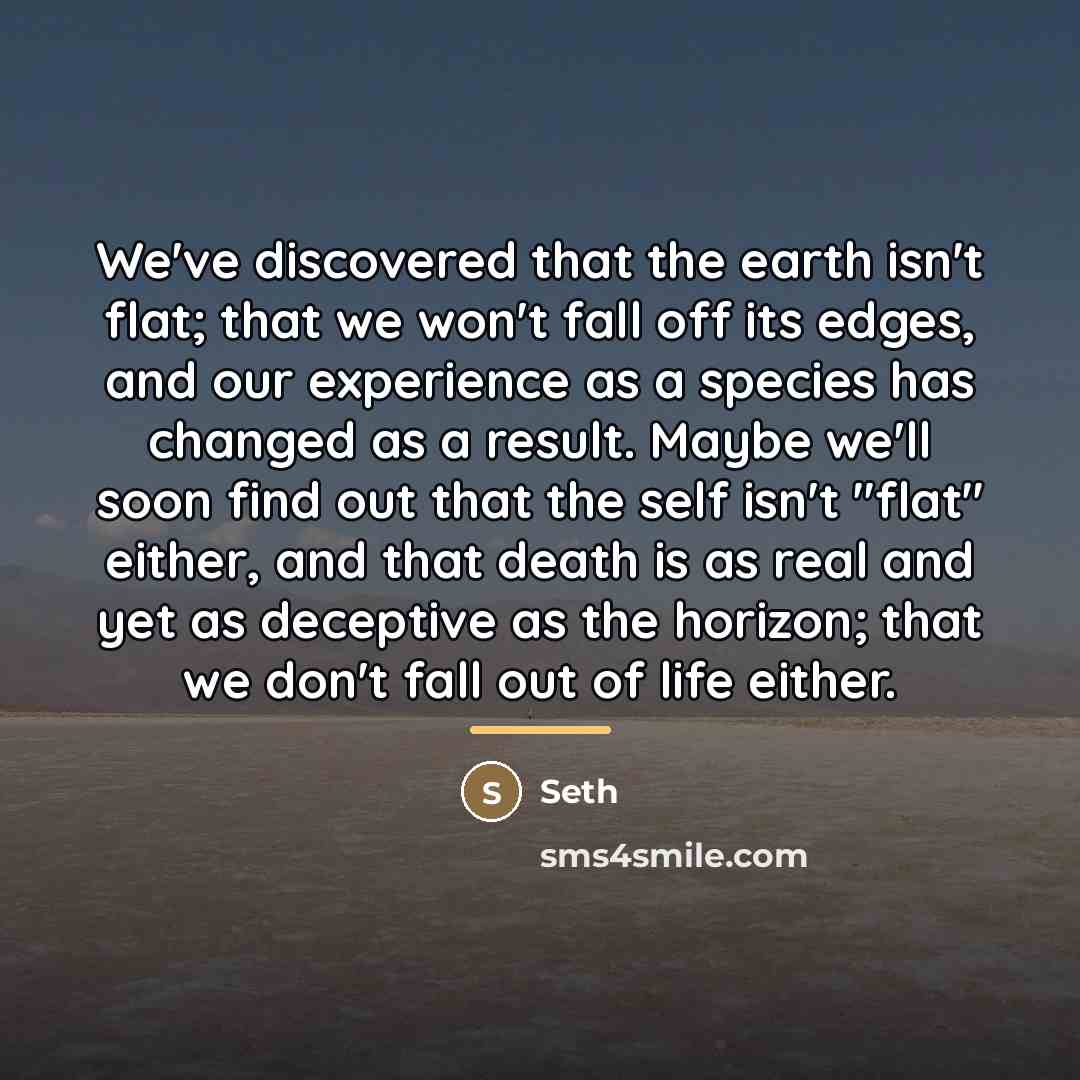 “We've discovered that the earth isn't flat; that we won't…” quote by Seth