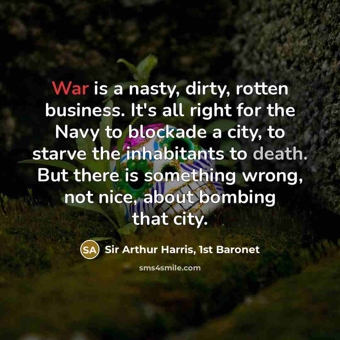 “War is a nasty, dirty, rotten business. It's all right…” quote by Sir Arthur Harris, 1st Baronet