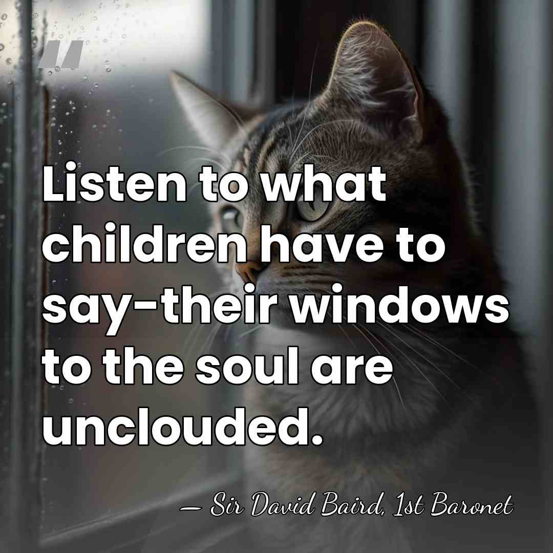 Listen to what children have to say-their windows to the soul are&hellip; - Sir David Baird, 1st Baronet