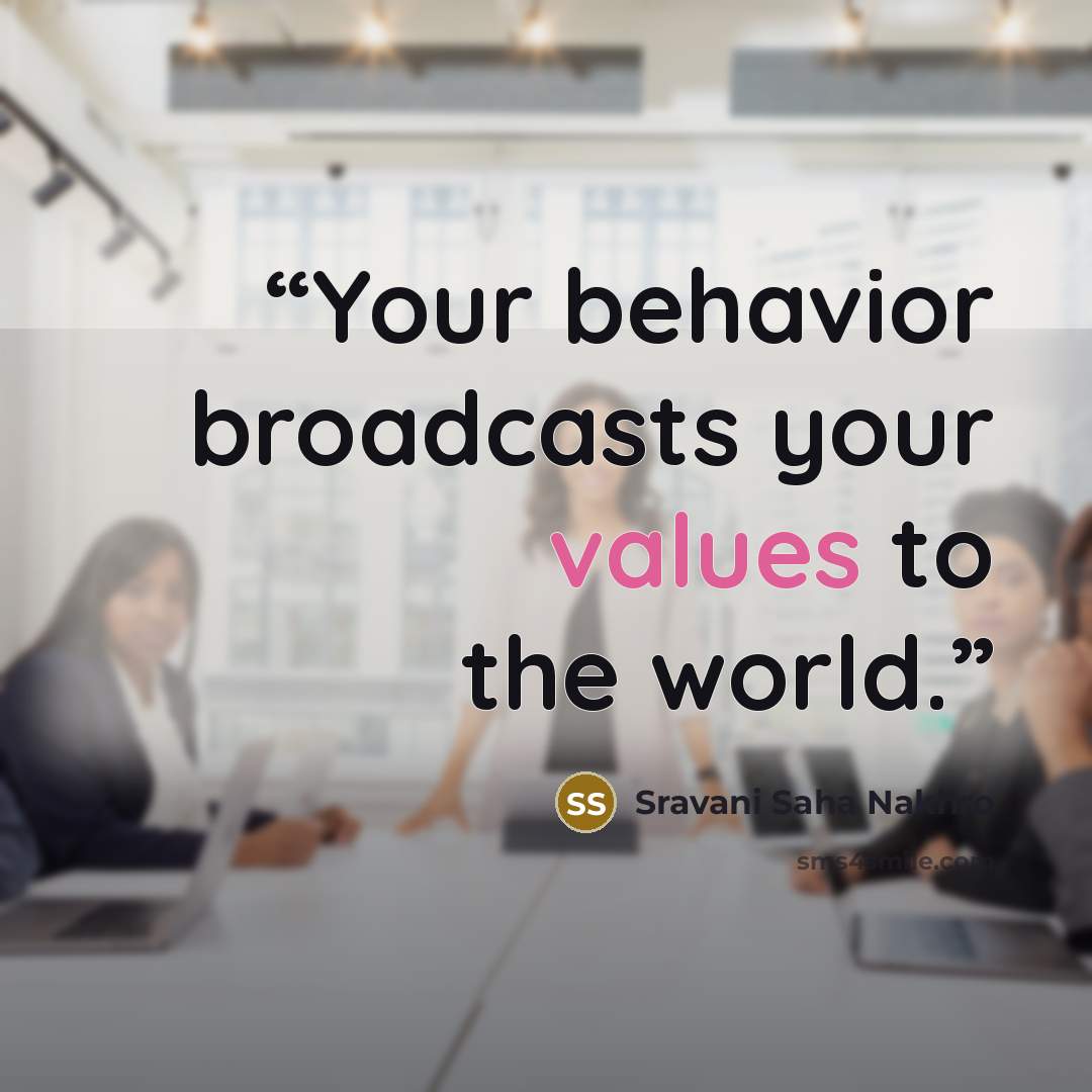 “Your behavior broadcasts your values to the world.” quote by Sravani Saha Nakhro