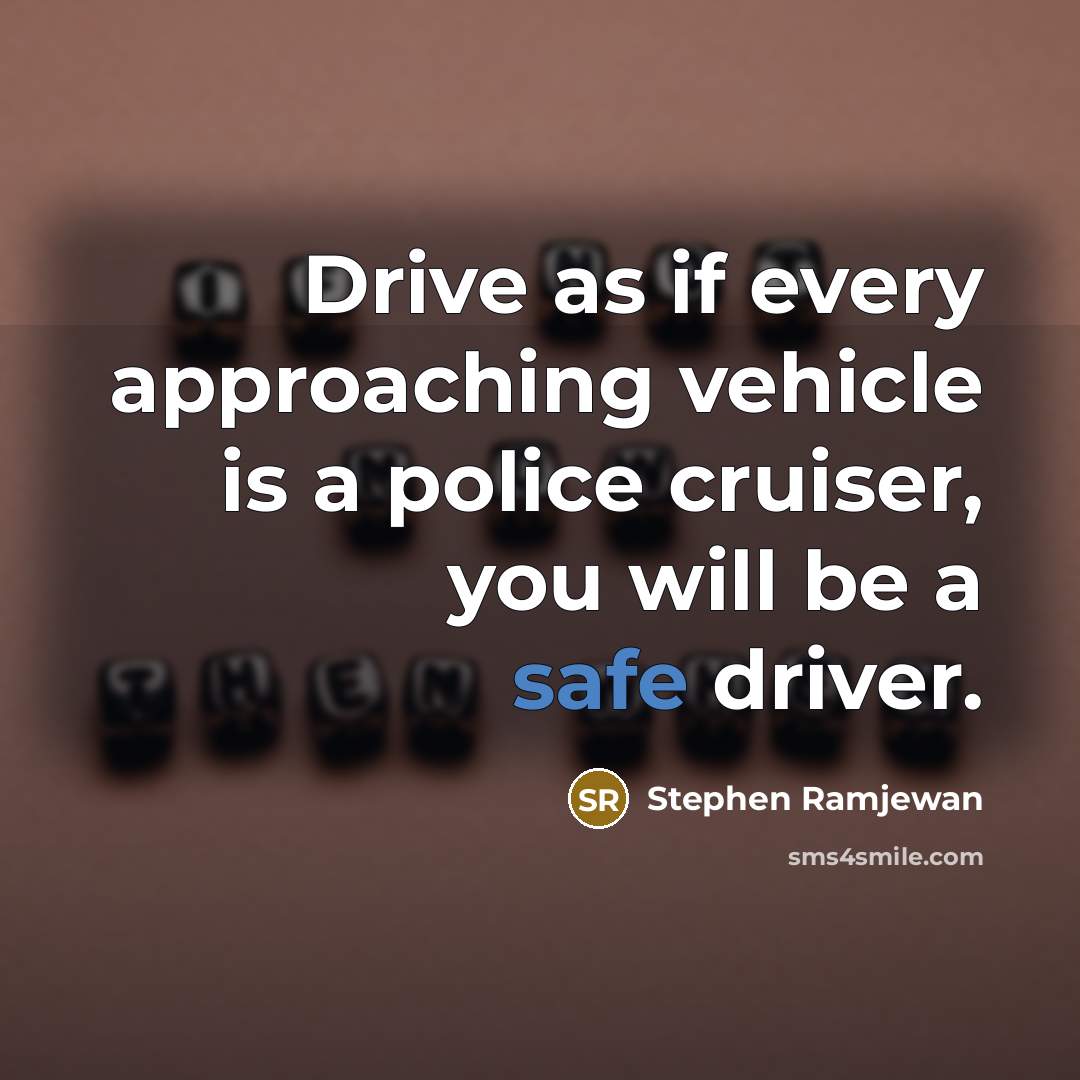 “Drive as if every approaching vehicle is a police cruiser,…” quote by Stephen Ramjewan