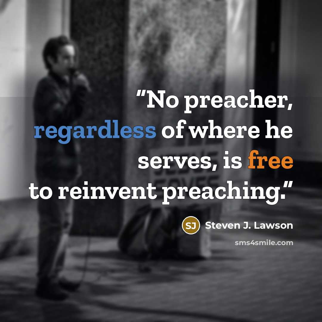 “No preacher, regardless of where he serves, is free to reinvent preaching.” quote by Steven J. Lawson