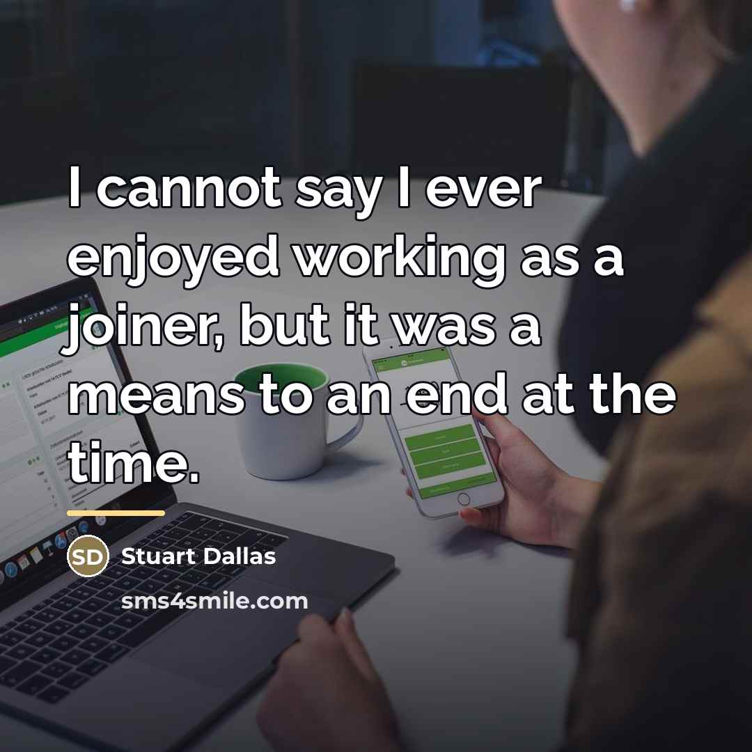 “I cannot say I ever enjoyed working as a joiner,…” quote by Stuart Dallas