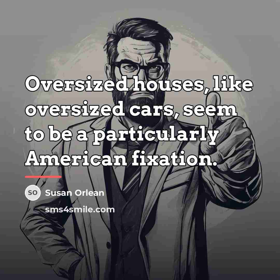 “Oversized houses, like oversized cars, seem to be a particularly…” quote by Susan Orlean
