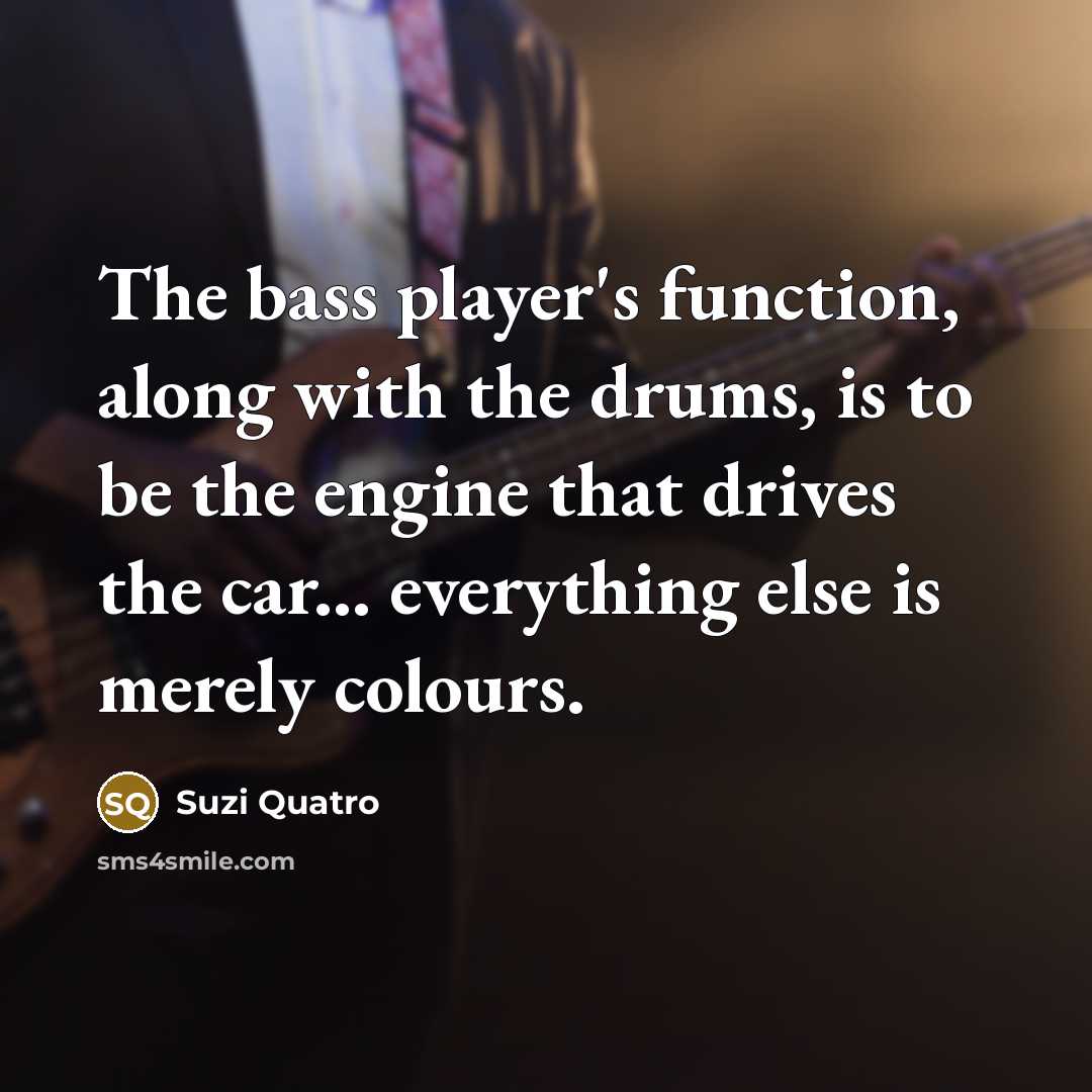 “The bass player's function, along with the drums, is to…” quote by Suzi Quatro