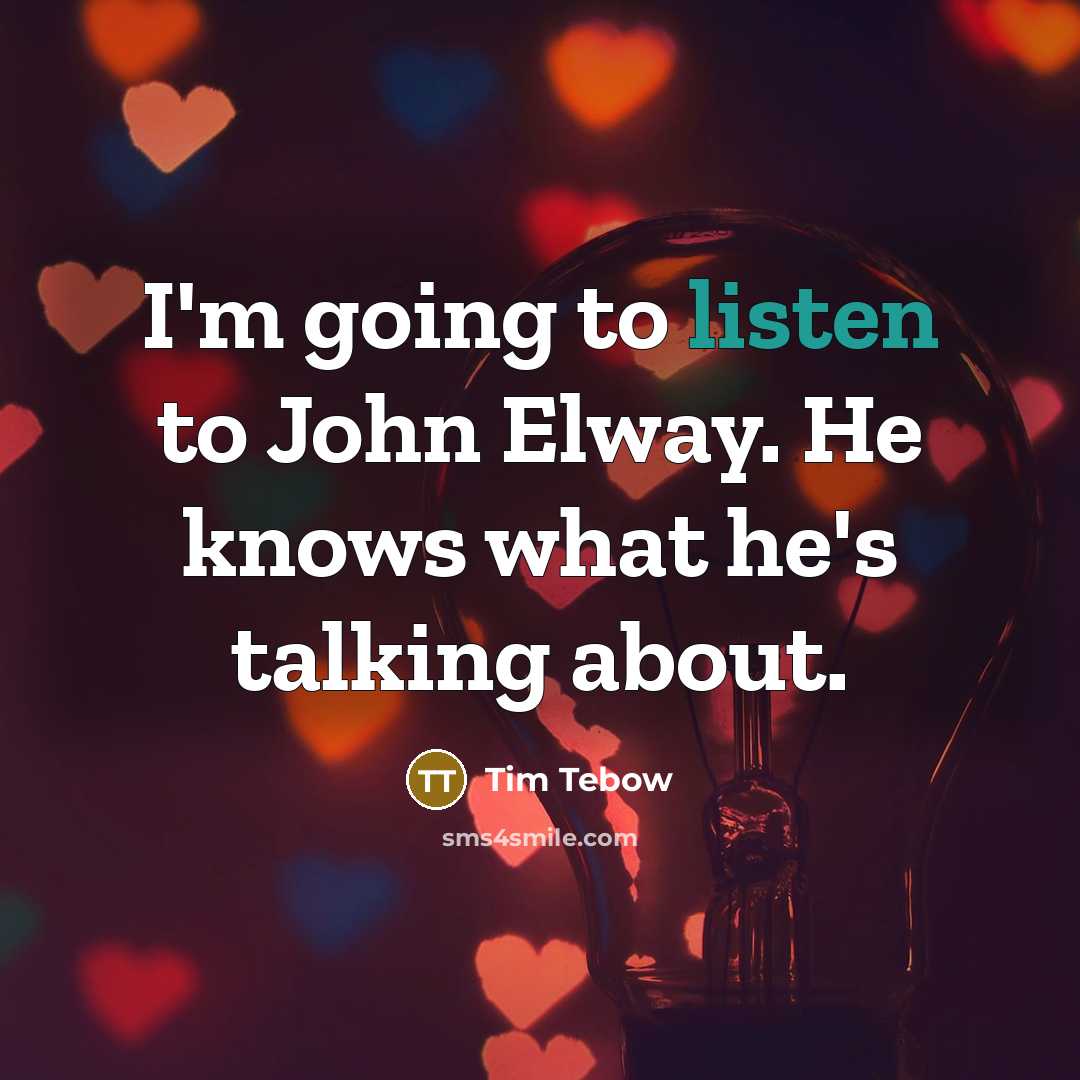 “I'm going to listen to John Elway. He knows what he's talking about.” quote by Tim Tebow